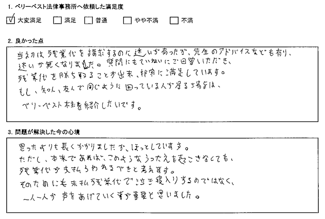 当初は残業代を請求するのに迷いが有ったが、先生のアドバイスなども有り、迷いがなくなりました